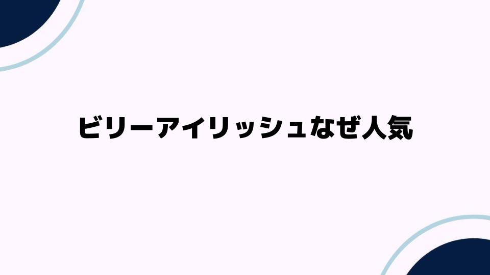 ビリーアイリッシュなぜ人気？魅力を徹底解説